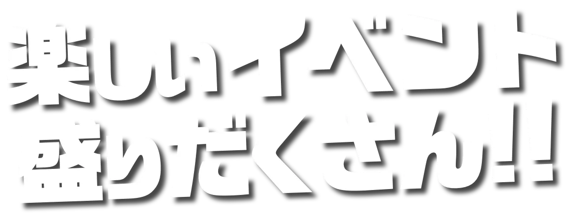 楽しいイベント盛りだくさん!!