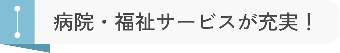 病院・福祉サービスが充実！